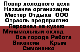 Повар холодного цеха › Название организации ­ Мастер Отдыха, ООО › Отрасль предприятия ­ Персонал на кухню › Минимальный оклад ­ 35 000 - Все города Работа » Вакансии   . Крым,Симоненко